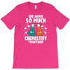 We Have So Much Chemistry Together T-Shirt