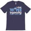 i drink wine responsibly, i don't spill any T-Shirt