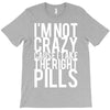 i'm not crazy cause i take the right pills T-Shirt