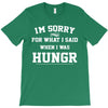 i'm sorry for what i said when i was hungry T-Shirt