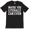 maybe you literally can even T-Shirt