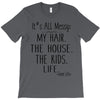 its all messy  my hair the house the kid life T-Shirt