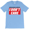 Breaking News i Don't Care T-Shirt