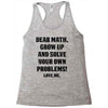 Dear Math Grow Up and Solve Your Own Problems! Love, me Racerback Tank