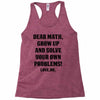 Dear Math Grow Up and Solve Your Own Problems! Love, me Racerback Tank