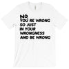 no. you're wrong T-Shirt