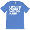 i would cuddle you so hard T-Shirt