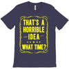 that's a horrible idea what time T-Shirt