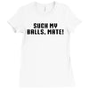 Suck my balls mate\ Ladies Fitted T-Shirt