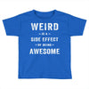 Weird Is A Side Effect Of Being Awesome Toddler T-shirt