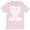 you're using my oxygen T-Shirt