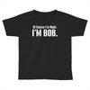 of course i'm right i'm bob Toddler T-shirt