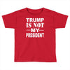 trump is not my president Toddler T-shirt