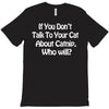 cat shirt if you don't talk to your cat about cat nip who will funny T-Shirt