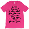 Me? Crazy? I should get down off this unicorn and slap you T-Shirt