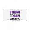 we don't know how strong we are until being strong is the only choice License Plate