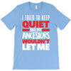 tried to keep quiet but my ancestors T-Shirt