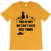 This Is Why We Can't Have Nice Things T-Shirt