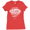 if i'm not fishing Ladies Fitted T-Shirt