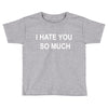 i hate you so much Toddler T-shirt