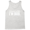 of course i'm right i'm bob Tank Top