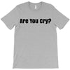 are you cry T-Shirt