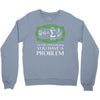 you have a problem Crewneck Sweatshirt