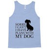 SORRY I CAN'T I HAVE PLANS WITH MY DOG Tank Top