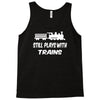 i still play with trains Tank Top