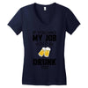 if you had my job you'd be drunk too Women's V-Neck T-Shirt