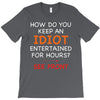 how do you keep an idiot entertained for hours see front T-Shirt