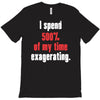 i spend 500% of my time exagerating T-Shirt