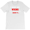 i may be wrong T-Shirt
