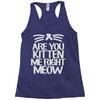 are you kitten me right meow Racerback Tank