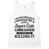 i never dreamed i would be a super cute caregiver but here i am killin Tank Top