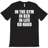 in the gym in bed in life go hard T-Shirt