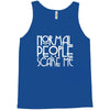 normal people scare me Tank Top