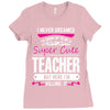 I Never Dreamed I'd Grow Up To Be A Super Cute Teacher But Here I'm Ki Ladies Fitted T-Shirt