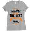 All Men Created Equal But The Best Born In April Ladies Fitted T-Shirt