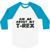 ask me about my t rex 3/4 Sleeve Shirt