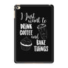 i just want to drink coffee &amp; bake things iPad Mini 4