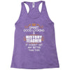 Smart Good Looking History Teacher Doesnt Get Better Than Racerback Tank