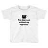 i'm depresso without my espresso Toddler T-shirt