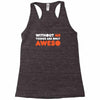 without me things are you aweso Racerback Tank