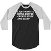 i just want to drink coffee, create stuff and sleep 3/4 Sleeve Shirt