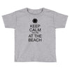 keep calm you're at the beach Toddler T-shirt