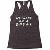 we were on a break Racerback Tank