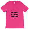 i Can't Adult Today T-Shirt