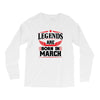 Legends Are Born In March Long Sleeve Shirts