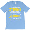 We Don't Know How Strong We Really Are Until Being Strong Is The Only T-Shirt
